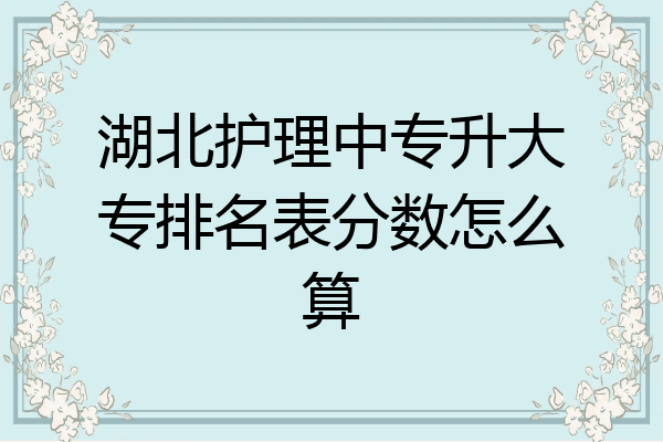 湖北护理中专升大专排名表分数怎么算