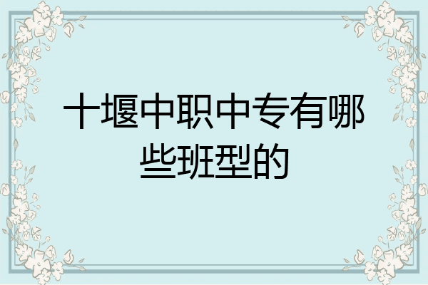 十堰中职中专有哪些班型的
