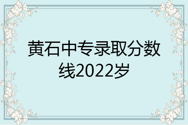 黄石中专录取分数线2022岁