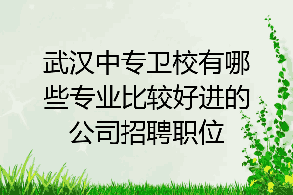 武汉中专卫校有哪些专业比较好进的公司招聘职位