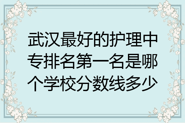 武汉最好的护理中专排名第一名是哪个学校分数线多少