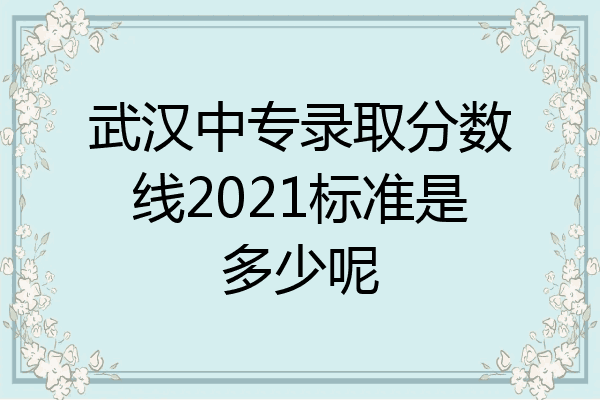 武汉中专录取分数线2021标准是多少呢