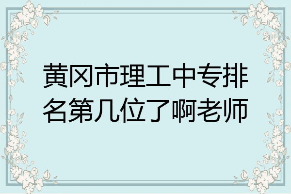黄冈市理工中专排名第几位了啊老师