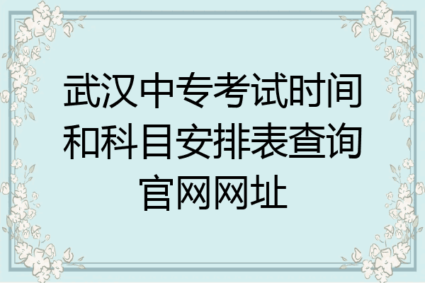 武汉中专考试时间和科目安排表查询官网网址