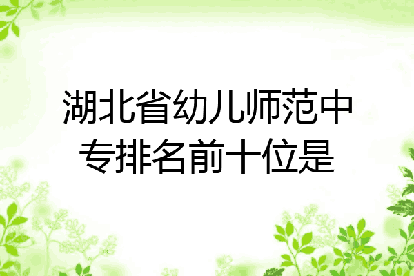 湖北省幼儿师范中专排名前十位是