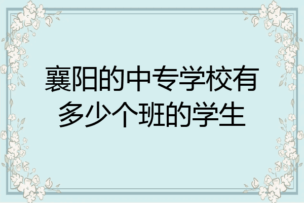 襄阳的中专学校有多少个班的学生