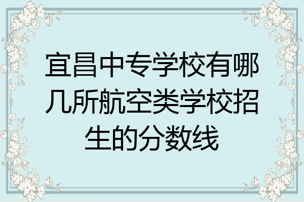 宜昌中专学校有哪几所航空类学校招生的分数线