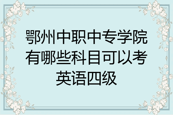 鄂州中职中专学院有哪些科目可以考英语四级