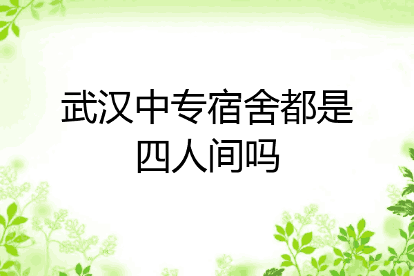 武汉中专宿舍都是四人间吗