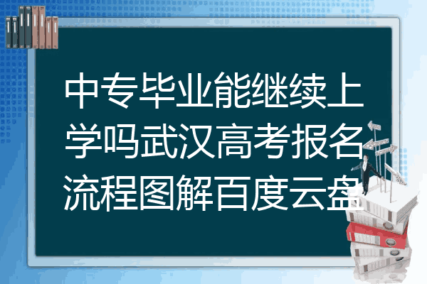 中专毕业能继续上学吗武汉高考报名流程图解百度云盘
