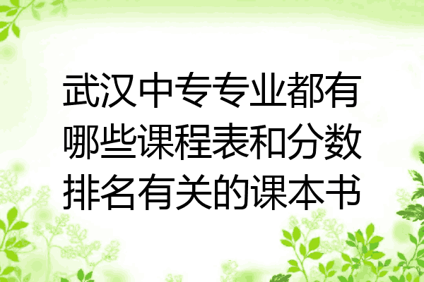 武汉中专专业都有哪些课程表和分数排名有关的课本书