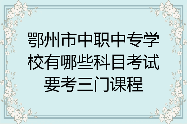 鄂州市中职中专学校有哪些科目考试要考三门课程