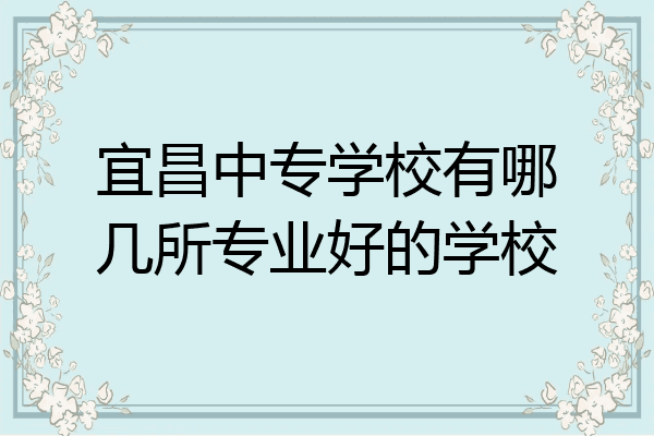 宜昌中专学校有哪几所专业好的学校