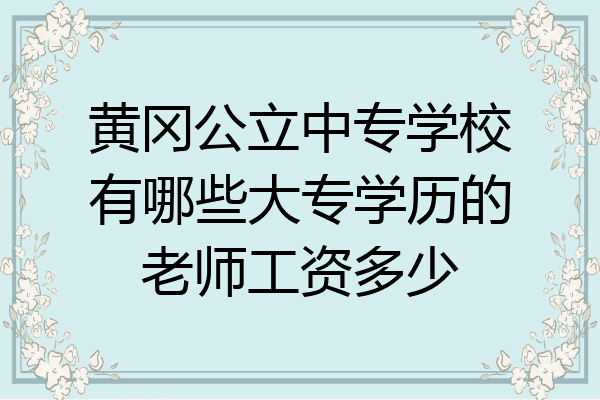 黄冈公立中专学校有哪些大专学历的老师工资多少