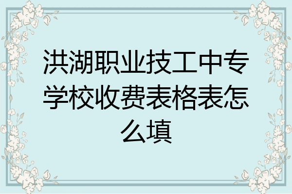 洪湖职业技工中专学校收费表格表怎么填