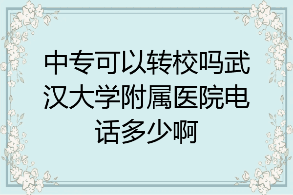 中专可以转校吗武汉大学附属医院电话多少啊