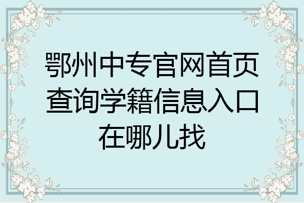 鄂州中专官网首页查询学籍信息入口在哪儿找