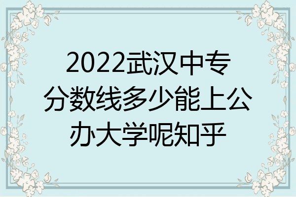 2022武汉中专分数线多少能上公办大学呢知乎