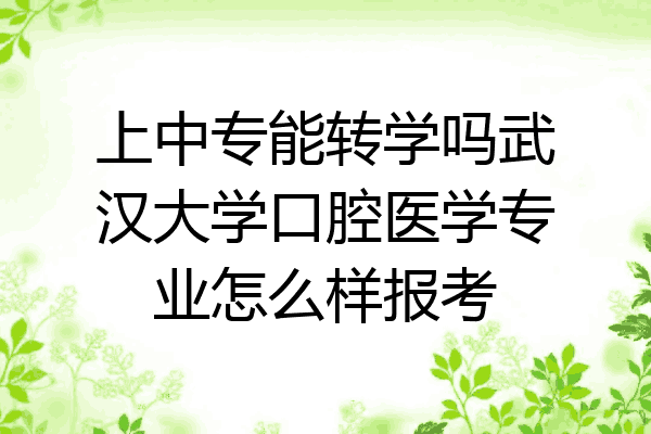上中专能转学吗武汉大学口腔医学专业怎么样报考