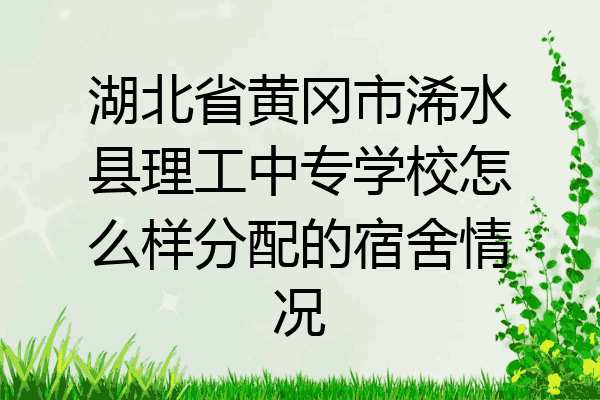 湖北省黄冈市浠水县理工中专学校怎么样分配的宿舍情况