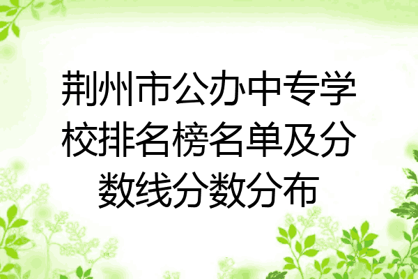荆州市公办中专学校排名榜名单及分数线分数分布