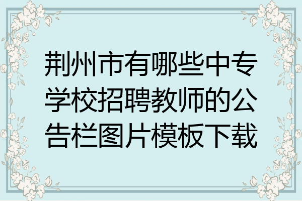 荆州市有哪些中专学校招聘教师的公告栏图片模板下载