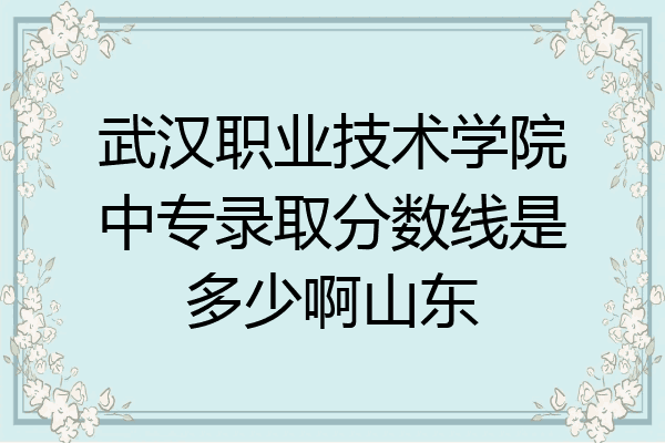 武汉职业技术学院中专录取分数线是多少啊山东