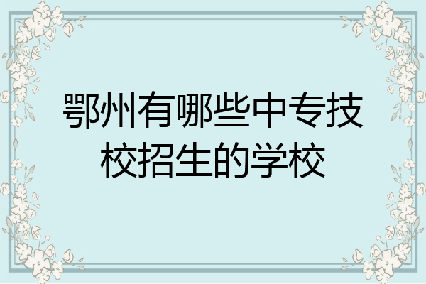 鄂州有哪些中专技校招生的学校