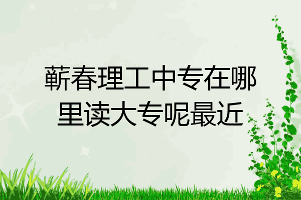 蕲春理工中专在哪里读大专呢最近