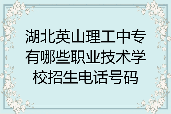 湖北英山理工中专有哪些职业技术学校招生电话号码