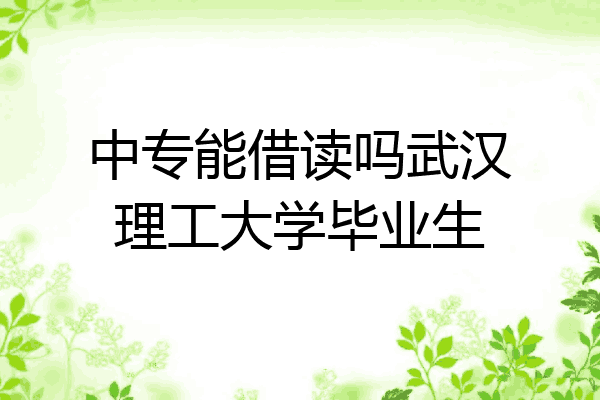 中专能借读吗武汉理工大学毕业生