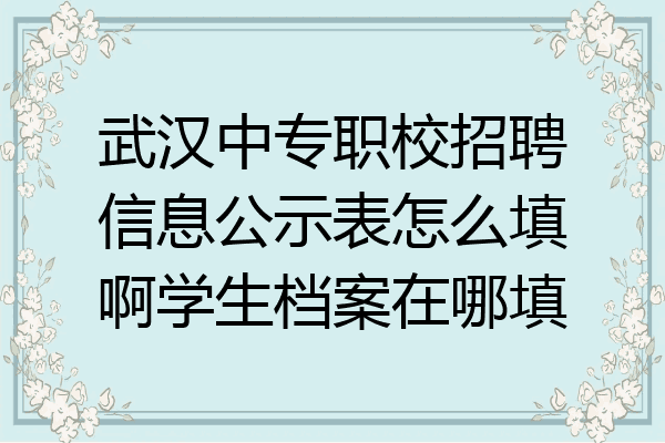 武汉中专职校招聘信息公示表怎么填啊学生档案在哪填