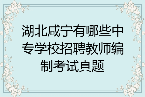 湖北咸宁有哪些中专学校招聘教师编制考试真题