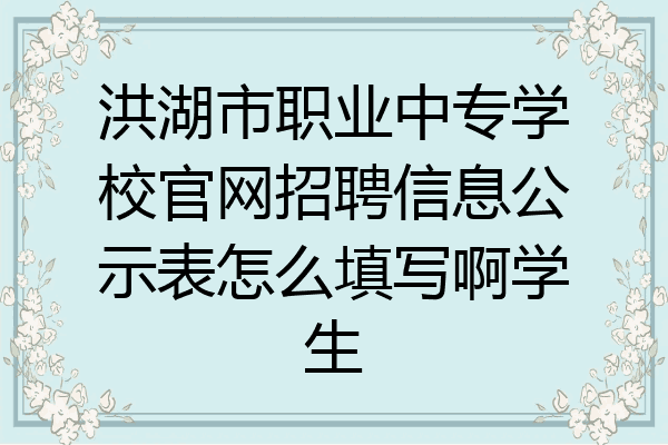 洪湖市职业中专学校官网招聘信息公示表怎么填写啊学生