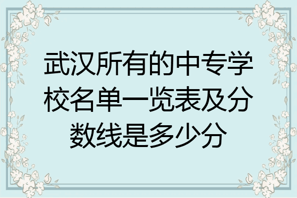 武汉所有的中专学校名单一览表及分数线是多少分