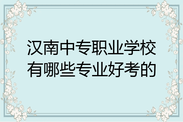 汉南中专职业学校有哪些专业好考的