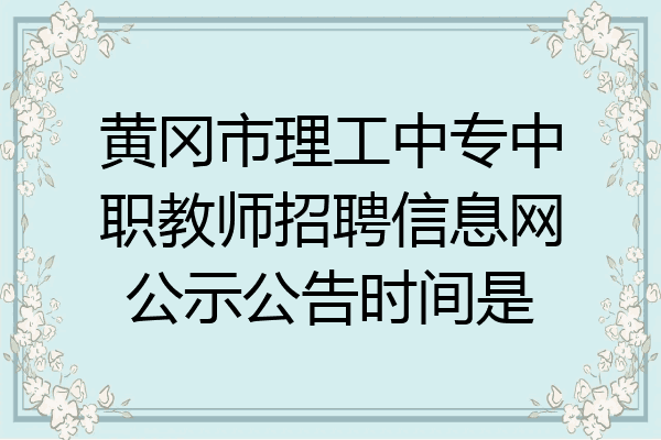 黄冈市理工中专中职教师招聘信息网公示公告时间是
