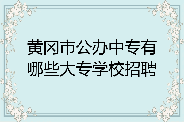 黄冈市公办中专有哪些大专学校招聘