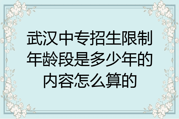 武汉中专招生限制年龄段是多少年的内容怎么算的