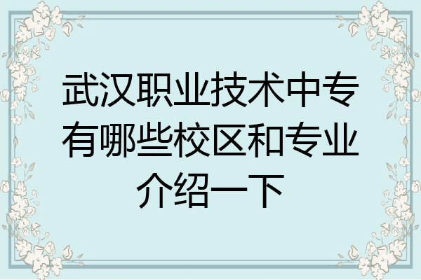 武汉职业技术中专有哪些校区和专业介绍一下