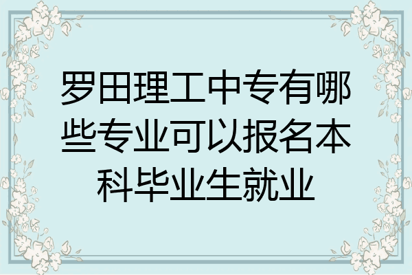 罗田理工中专有哪些专业可以报名本科毕业生就业