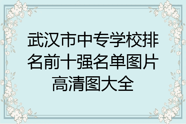 武汉市中专学校排名前十强名单图片高清图大全