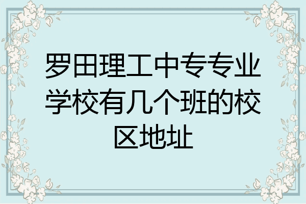 罗田理工中专专业学校有几个班的校区地址