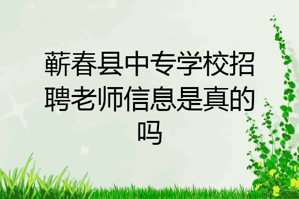 蕲春县中专学校招聘老师信息是真的吗