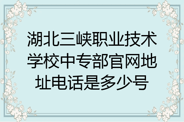 湖北三峡职业技术学校中专部官网地址电话是多少号