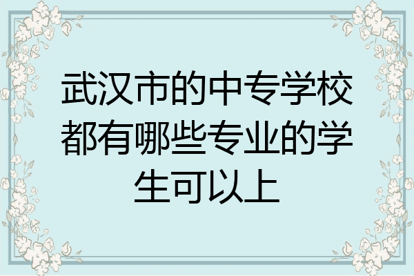 武汉市的中专学校都有哪些专业的学生可以上