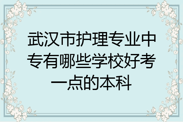武汉市护理专业中专有哪些学校好考一点的本科