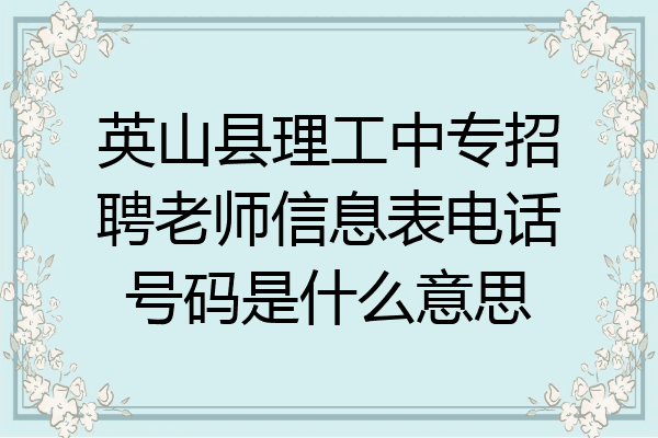英山县理工中专招聘老师信息表电话号码是什么意思