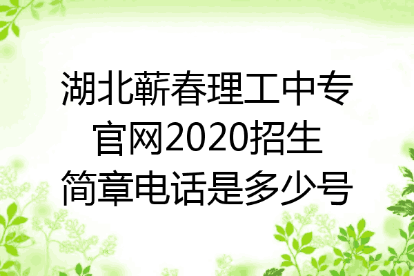 湖北蕲春理工中专官网2020招生简章电话是多少号