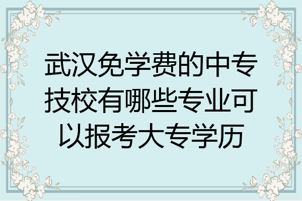 武汉免学费的中专技校有哪些专业可以报考大专学历